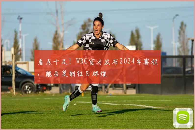 看点十足！WRC官方发布2024年赛程，能否复制往日辉煌