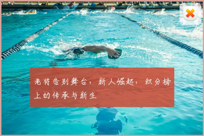 老将告别舞台,新人崛起,积分榜上的传承与新生