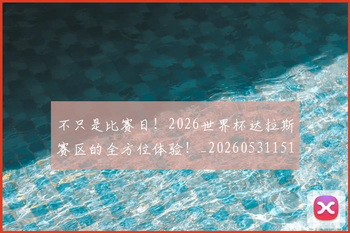 不只是比赛日!2026世界杯达拉斯赛区的全方位体验!_20260531151216