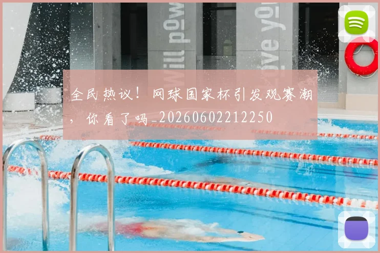 全民热议!网球国家杯引发观赛潮,你看了吗_20260602212250