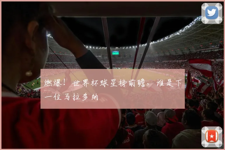 燃爆！世界杯球星榜前瞻，谁是下一位马拉多纳