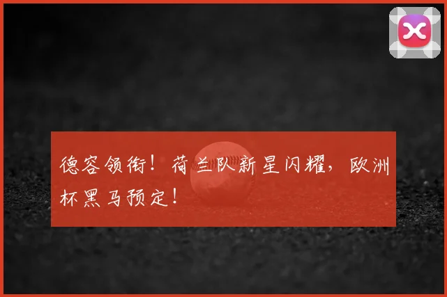 德容领衔!荷兰队新星闪耀,欧洲杯黑马预定!