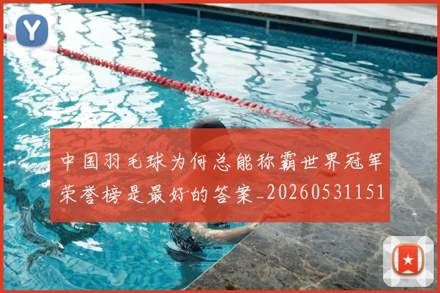 中国羽毛球为何总能称霸世界冠军荣誉榜是最好的答案_20260531151542