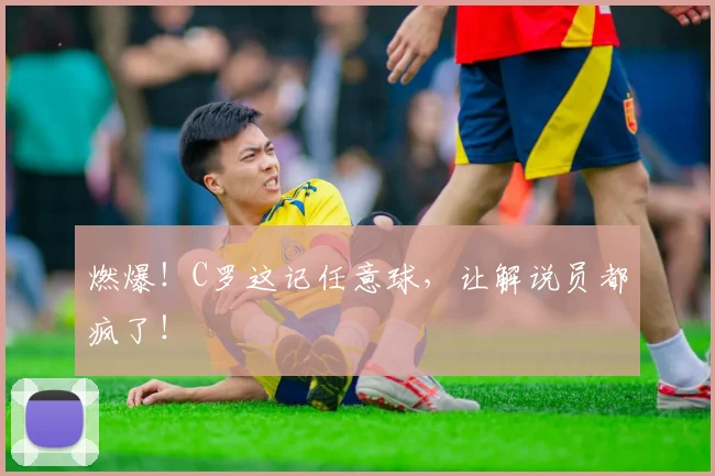 燃爆！C罗这记任意球，让解说员都疯了！