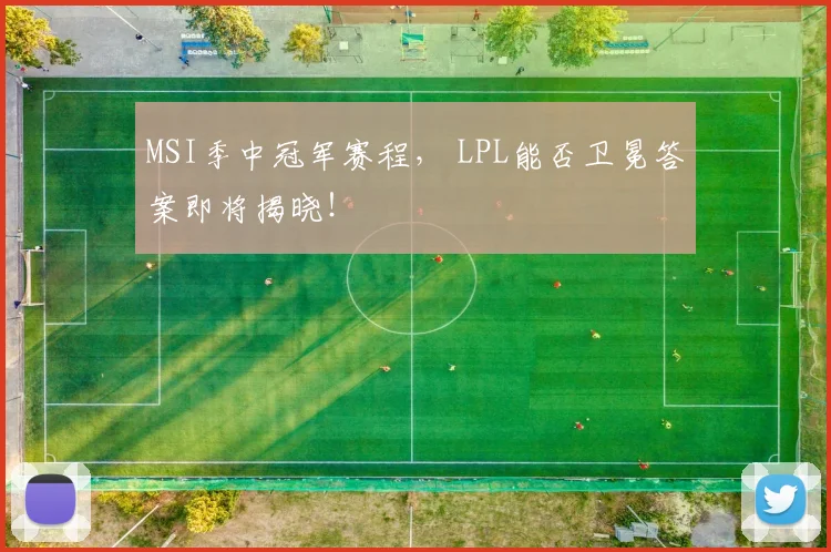 MSI季中冠军赛程, LPL能否卫冕答案即将揭晓!