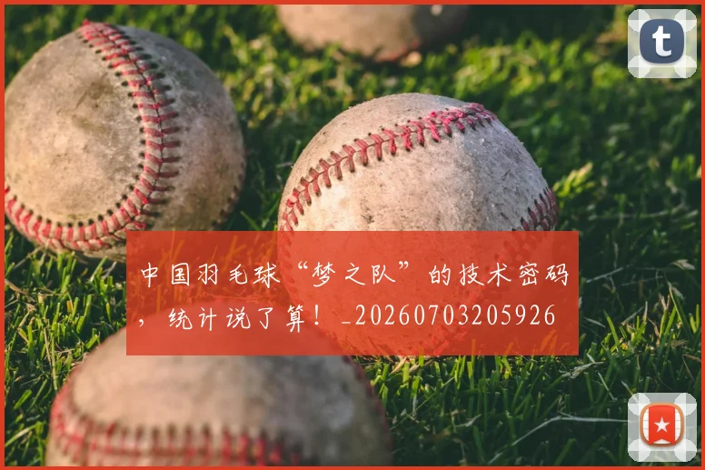中国羽毛球“梦之队”的技术密码,统计说了算!_20260703205926