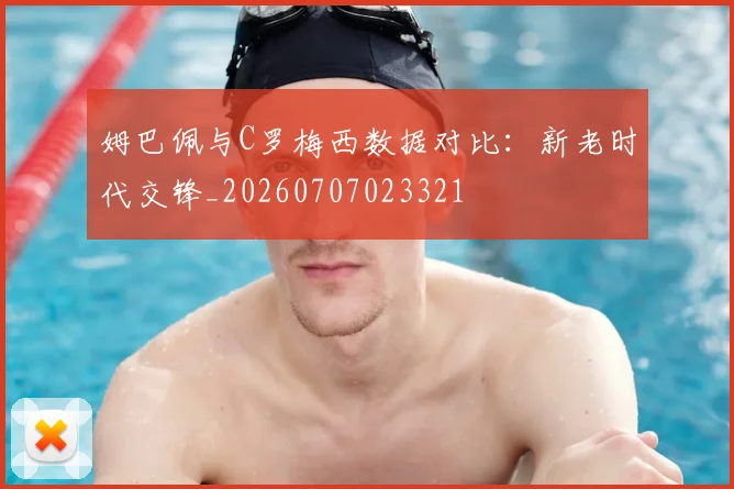 姆巴佩与C罗梅西数据对比：新老时代交锋_20260707023321